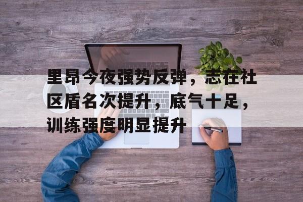 开云官方下载地址-里昂今夜强势反弹，志在社区盾名次提升，底气十足，训练强度明显提升-开云官方下载地址